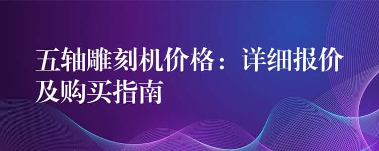五轴雕刻机价格：详细报价及购买指南
