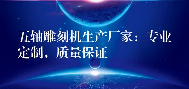 五轴雕刻机生产厂家：专业定制，质量保证
