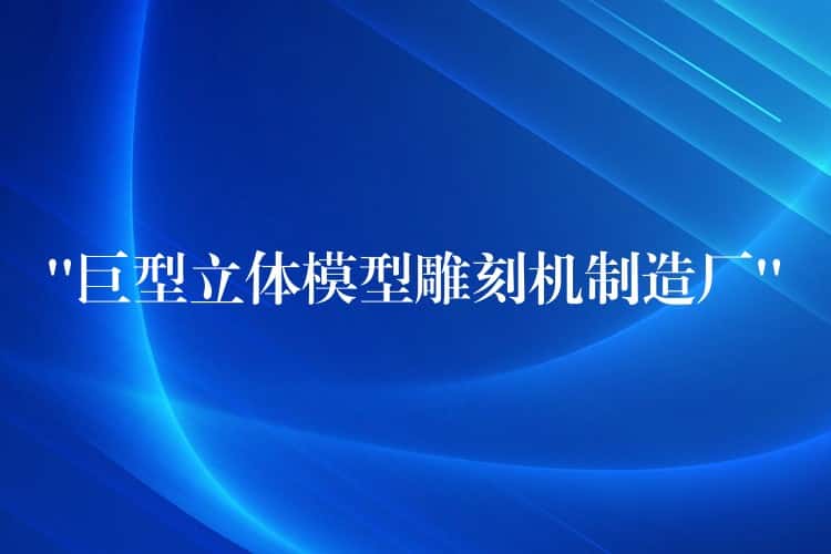 “巨型立体模型雕刻机制造厂” “巨型立体模型雕刻机制造厂”