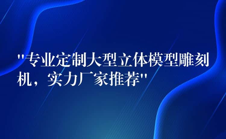 “专业定制大型立体模型雕刻机，实力厂家推荐”